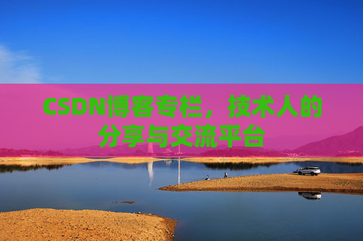 CSDN博客专栏，技术人的分享与交流平台